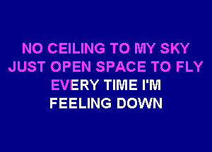NO CEILING TO MY SKY
JUST OPEN SPACE T0 FLY
EVERY TIME I'M
FEELING DOWN