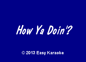 flow K9 00in?

Q) 2013 Easy Karaoke