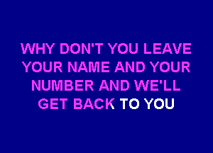 WHY DON'T YOU LEAVE
YOUR NAME AND YOUR
NUMBER AND WE'LL
GET BACK TO YOU