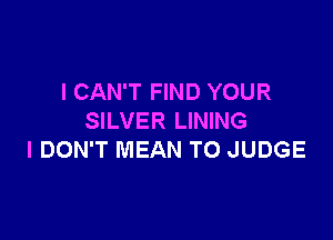 I CAN'T FIND YOUR

SILVER LINING
I DON'T MEAN TO JUDGE