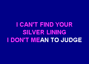 I CAN'T FIND YOUR

SILVER LINING
I DON'T MEAN TO JUDGE
