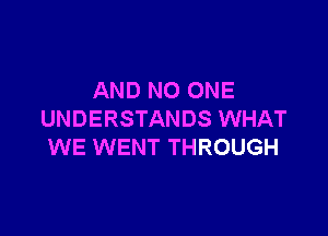 AND NO ONE

UNDERSTANDS WHAT
WE WENT THROUGH