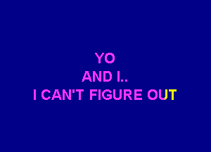 Y0

AND l..
I CAN'T FIGURE OUT