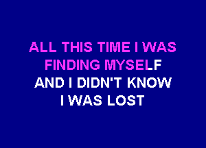 ALL THIS TIME I WAS
FINDING MYSELF

AND I DIDN'T KNOW
IWAS LOST