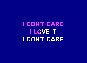 I DON'T CARE

I LOVE IT
I DON'T CARE