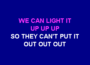 WE CAN LIGHT IT
UP UP UP

SO THEY CAN'T PUT IT
OUT OUT OUT