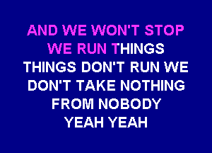 AND WE WON'T STOP
WE RUN THINGS
THINGS DON'T RUN WE
DON'T TAKE NOTHING
FROM NOBODY
YEAH YEAH