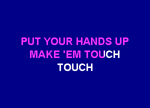 PUT YOUR HANDS UP

MAKE 'EWI TOUCH
TOUCH