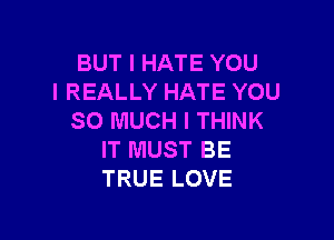 BUT I HATE YOU
I REALLY HATE YOU

SO MUCH I THINK
IT MUST BE
TRUE LOVE