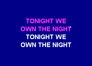 TONIGHT WE
OWN THE NIGHT

TONIGHT WE
OWN THE NIGHT