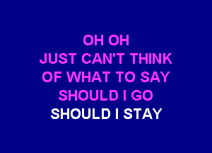 (MioH
J UST CAN'T THINK

OF WHAT TO SAY
SHOULD I GO
SHOULD I STAY