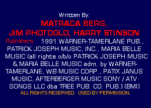 Written Byi

1881 WARNEH-TAMEHLANE PUB.
PATRICK JOSEPH MUSIC. INC. MARIA BELLE
MUSIC Eall rights 0be0 PATRICK JOSEPH MUSIC
8 MARIA BELLE MUSIC adm. by WARNER-
TAMEHLANE. WE MUSIC CURF'..F'AT1X JANUS
MUSIC. AFTEHBEHGEH MUSIC SONY (AW

SONGS LLC dba TREE PUB. BU. PUB.) EBMIJ
ALL RIGHTS RESERVED. USED BY PERMISSION.