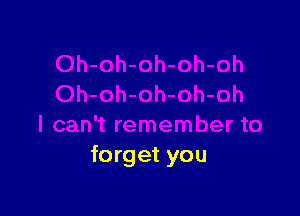 ah-oh-oh

I can't remember to
forget you