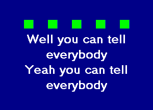 El El E El E1
Well you can tell

everybody
Yeah you can tell
everybody