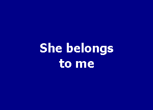 She belongs

to me