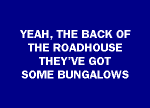 YEAH, THE BACK OF
THE ROADHOUSE
THEYWIE GOT
SOME BUNGALOWS