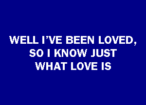WELL VVE BEEN LOVED,

SO I KNOW JUST
WHAT LOVE IS