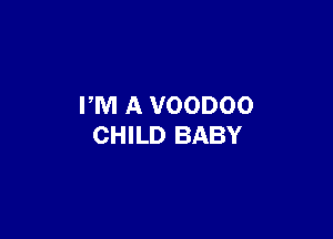 PM A VOODOO

CHILD BABY