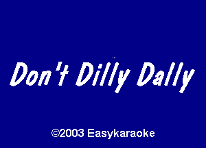 Don ? 017i ,6! Dally

(92003 Easykaraoke