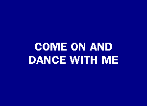COME ON AND

DANCE WITH ME