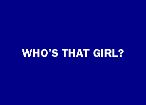 WHO,S THAT GIRL?