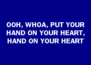 00H, WHOA, PUT YOUR
HAND ON YOUR HEART,
HAND ON YOUR HEART