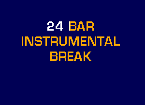 24 BAR
INSTRUMENTAL

BREAK