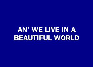 AW WE LIVE IN A

BEAUTIFUL WORLD