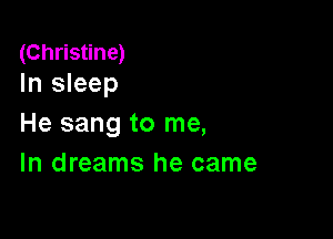(Christine)
In sleep

He sang to me,
In dreams he came