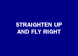 STRAIGHTEN UP

AND FLY RIGHT