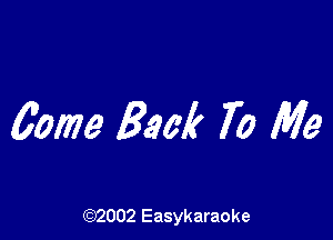Came Back 70 Me

(92002 Easykaraoke