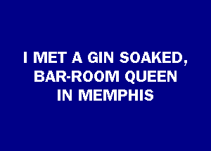 I MET A GIN SOAKED,

BAR-ROOM QUEEN
IN MEMPHIS