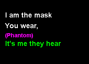 I am the mask
You wear,

(Phantom)
It's me they hear