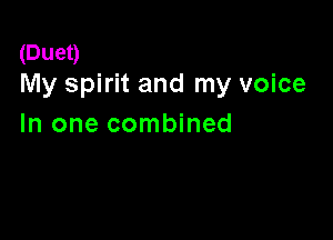 (Duet)
My spirit and my voice

In one combined