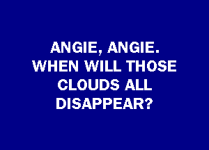 ANGIE, ANGIE.
WHEN WILL THOSE

CLOUDS ALL
DISAPPEAR?