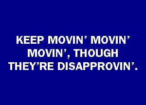 KEEP MOVIN, MOVIN,
MOVINZ THOUGH
THEWRE DISAPPROVINZ