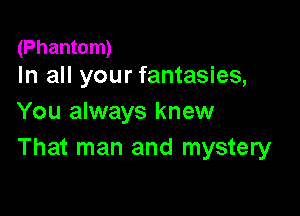 (Phantom)
In all your fantasies,

You always knew
That man and mystery