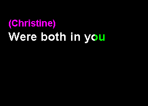 (Christine)
Were both in you
