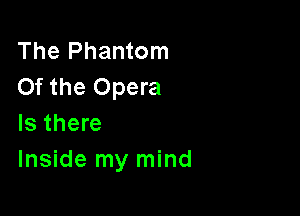 The Phantom
Of the Opera

Is there
Inside my mind