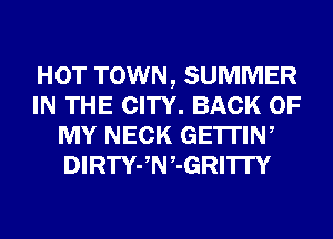 HOT TOWN, SUMMER
IN THE CITY. BACK OF
MY NECK GE'ITIW
DIRTYJN,-GRITI'Y