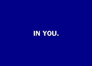 IN YOU.