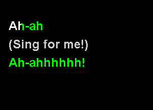 Ah-ah
(Sing for me!)

Ah-ahhhhhh!