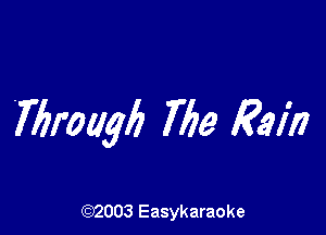 Wrougb The Rain

(92003 Easykaraoke