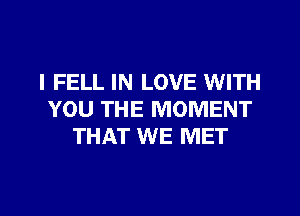 l FELL IN LOVE WITH
YOU THE MOMENT
THAT WE MET

g