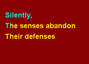 Silently,
The senses abandon

Their defenses