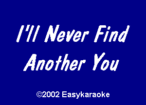 I 'll Meyer Find

4nofber you

(92002 Easykaraoke