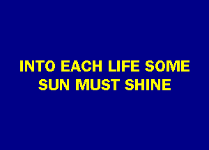 INTO EACH LIFE SOME

SUN MUST SHINE