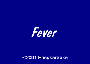 Fever

(92001 Easykaraoke