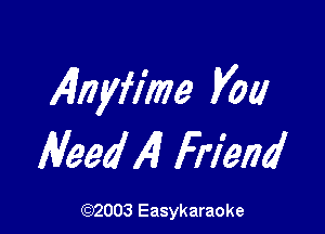 4nyfime Vol!

Heed Al Friend

(92003 Easykaraoke