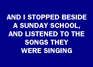 AND I STOPPED BESIDE
A SUNDAY SCHOOL,
AND LISTENED TO THE
SONGS THEY
WERE SINGING